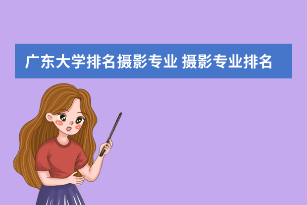 广东大学排名摄影专业 摄影专业排名前十大学